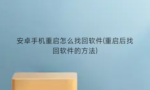 安卓手机重启怎么找回软件(重启后找回软件的方法)