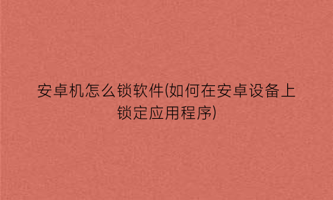 “安卓机怎么锁软件(如何在安卓设备上锁定应用程序)