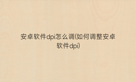 “安卓软件dpi怎么调(如何调整安卓软件dpi)