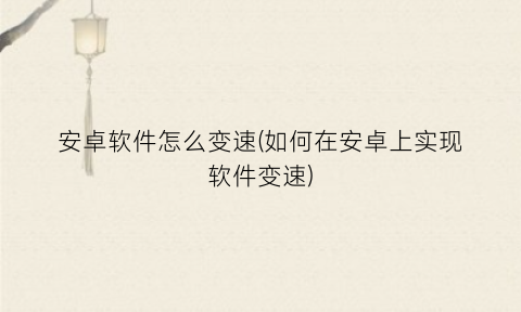 “安卓软件怎么变速(如何在安卓上实现软件变速)