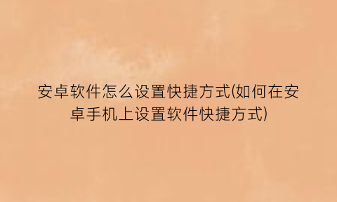 “安卓软件怎么设置快捷方式(如何在安卓手机上设置软件快捷方式)