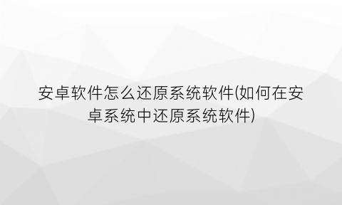 安卓软件怎么还原系统软件(如何在安卓系统中还原系统软件)