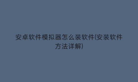 安卓软件模拟器怎么装软件(安装软件方法详解)