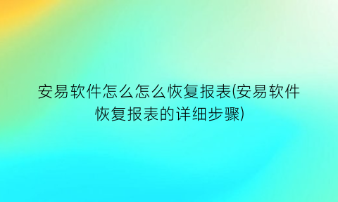 安易软件怎么怎么恢复报表(安易软件恢复报表的详细步骤)