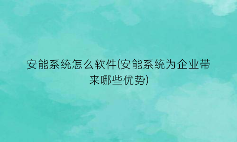 安能系统怎么软件(安能系统为企业带来哪些优势)
