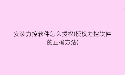 “安装力控软件怎么授权(授权力控软件的正确方法)