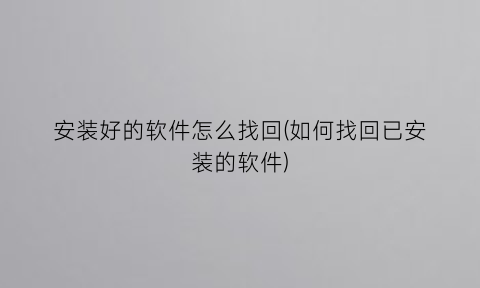 安装好的软件怎么找回(如何找回已安装的软件)