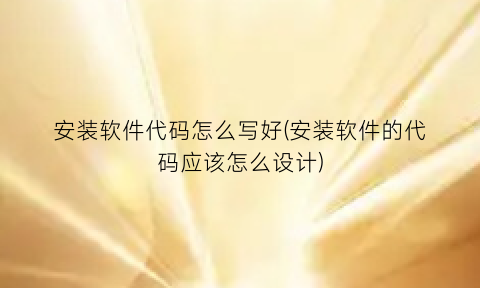 “安装软件代码怎么写好(安装软件的代码应该怎么设计)
