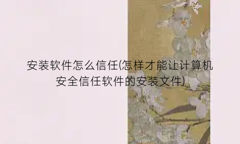 “安装软件怎么信任(怎样才能让计算机安全信任软件的安装文件)