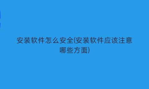 安装软件怎么安全(安装软件应该注意哪些方面)