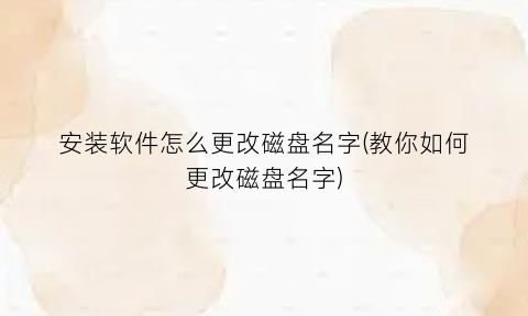 安装软件怎么更改磁盘名字(教你如何更改磁盘名字)