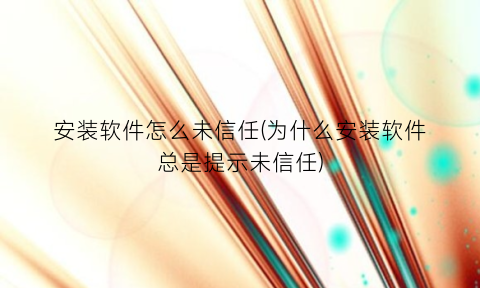 安装软件怎么未信任(为什么安装软件总是提示未信任)