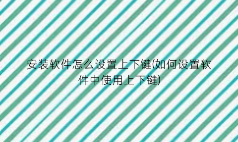 “安装软件怎么设置上下键(如何设置软件中使用上下键)