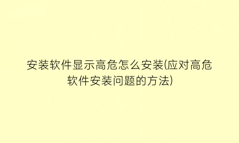 “安装软件显示高危怎么安装(应对高危软件安装问题的方法)