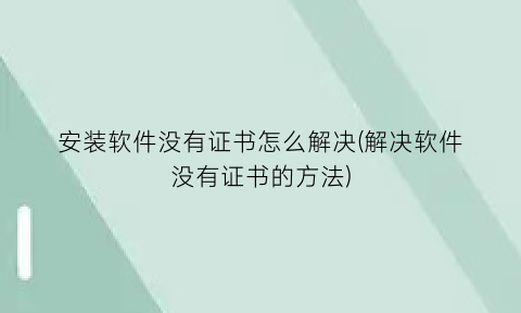 “安装软件没有证书怎么解决(解决软件没有证书的方法)