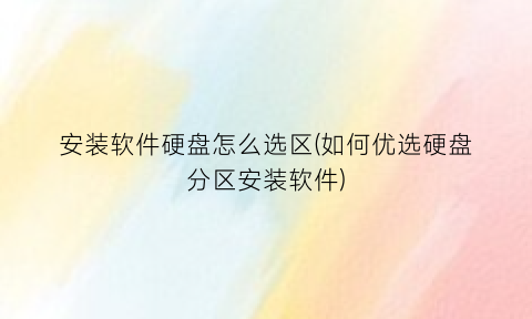 “安装软件硬盘怎么选区(如何优选硬盘分区安装软件)
