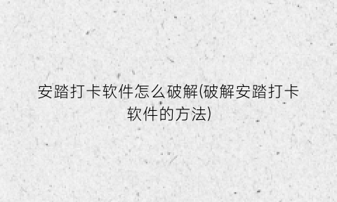 安踏打卡软件怎么破解(破解安踏打卡软件的方法)