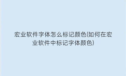 宏业软件字体怎么标记颜色(如何在宏业软件中标记字体颜色)