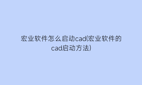宏业软件怎么启动cad(宏业软件的cad启动方法)