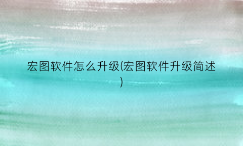 “宏图软件怎么升级(宏图软件升级简述)