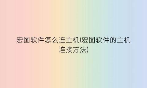 “宏图软件怎么连主机(宏图软件的主机连接方法)
