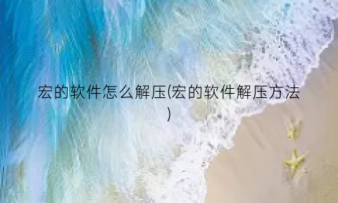 宏的软件怎么解压(宏的软件解压方法)