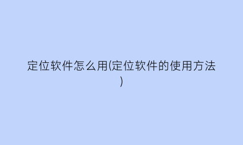 “定位软件怎么用(定位软件的使用方法)
