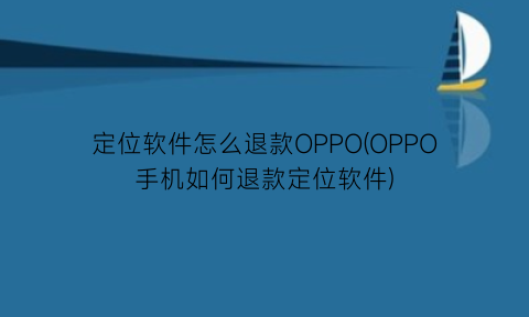 定位软件怎么退款OPPO(OPPO手机如何退款定位软件)