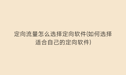 定向流量怎么选择定向软件(如何选择适合自己的定向软件)