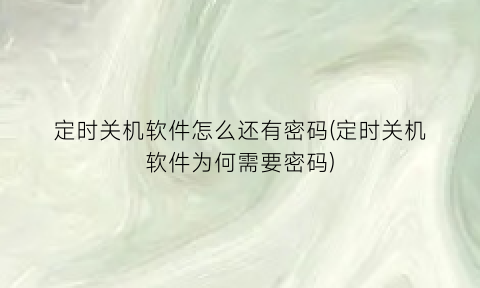 定时关机软件怎么还有密码(定时关机软件为何需要密码)