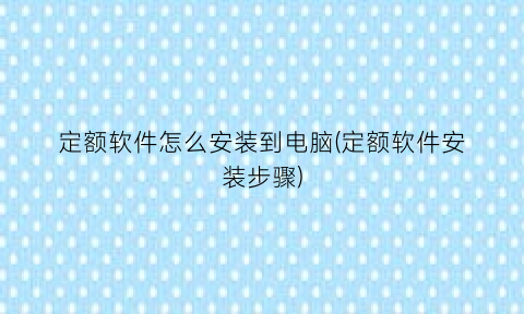 “定额软件怎么安装到电脑(定额软件安装步骤)