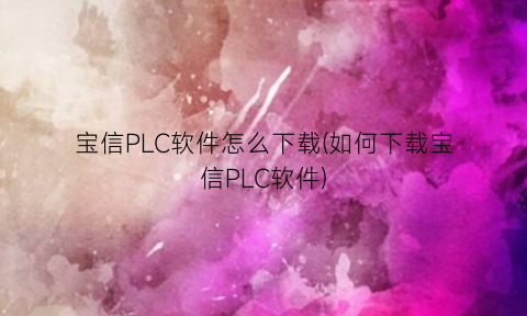 “宝信PLC软件怎么下载(如何下载宝信PLC软件)