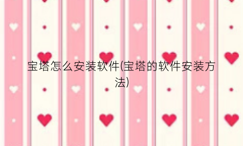 “宝塔怎么安装软件(宝塔的软件安装方法)