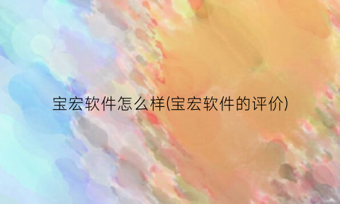 “宝宏软件怎么样(宝宏软件的评价)