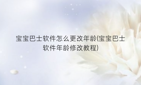 “宝宝巴士软件怎么更改年龄(宝宝巴士软件年龄修改教程)