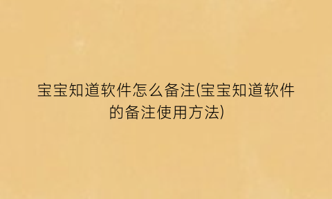 “宝宝知道软件怎么备注(宝宝知道软件的备注使用方法)