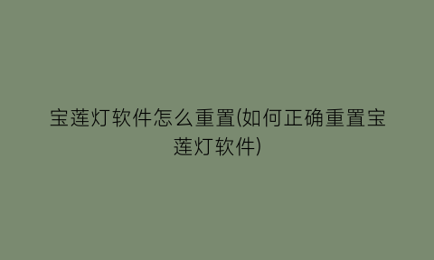 宝莲灯软件怎么重置(如何正确重置宝莲灯软件)