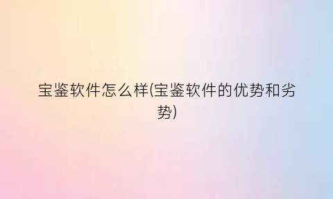 “宝鉴软件怎么样(宝鉴软件的优势和劣势)