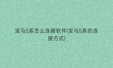 宝马5系怎么连接软件(宝马5系的连接方式)