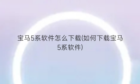 宝马5系软件怎么下载(如何下载宝马5系软件)