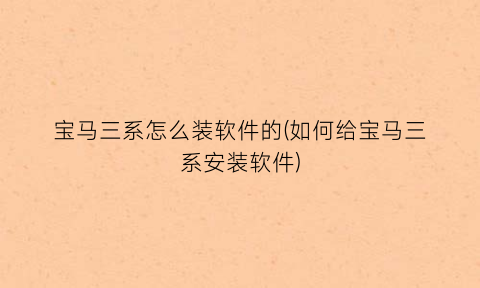 “宝马三系怎么装软件的(如何给宝马三系安装软件)