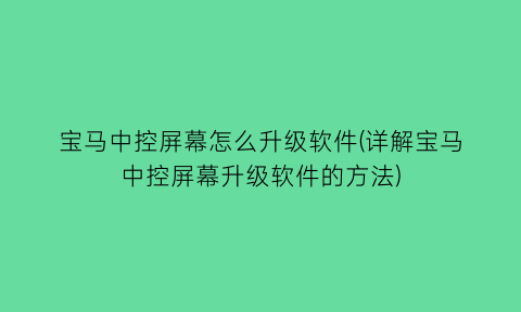 “宝马中控屏幕怎么升级软件(详解宝马中控屏幕升级软件的方法)