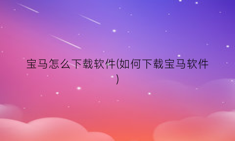 宝马怎么下载软件(如何下载宝马软件)