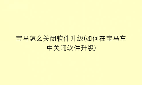 宝马怎么关闭软件升级(如何在宝马车中关闭软件升级)