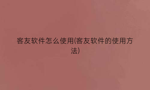 客友软件怎么使用(客友软件的使用方法)