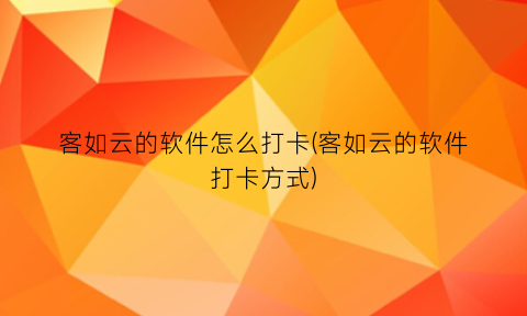 客如云的软件怎么打卡(客如云的软件打卡方式)