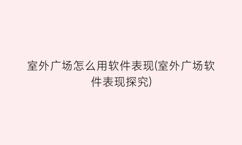 室外广场怎么用软件表现(室外广场软件表现探究)