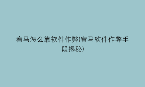 “宥马怎么靠软件作弊(宥马软件作弊手段揭秘)