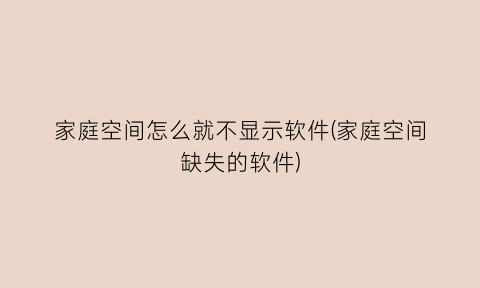 家庭空间怎么就不显示软件(家庭空间缺失的软件)