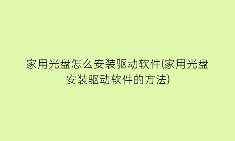 “家用光盘怎么安装驱动软件(家用光盘安装驱动软件的方法)